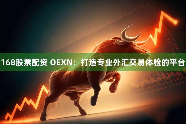 168股票配资 OEXN：打造专业外汇交易体验的平台