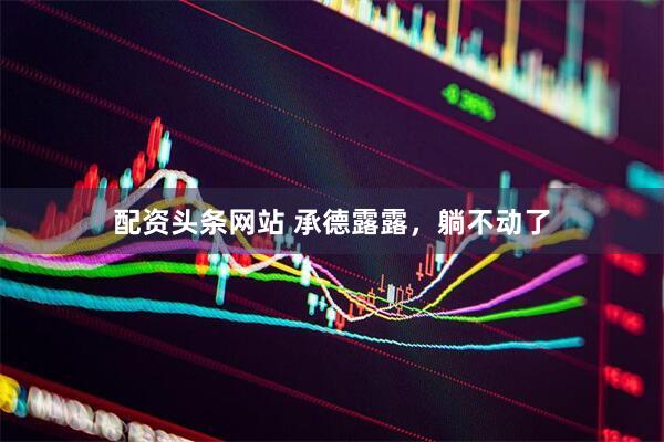 配资头条网站 承德露露，躺不动了