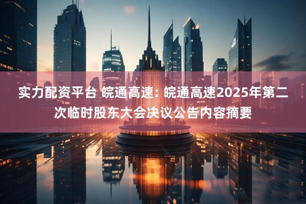 实力配资平台 皖通高速: 皖通高速2025年第二次临时股东大会决议公告内容摘要