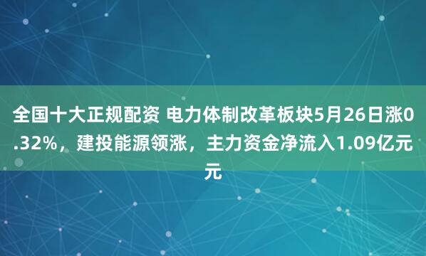 全国十大正规配资 电力体制改革板块5月26日涨0.32%，建投能源领涨，主力资金净流入1.09亿元