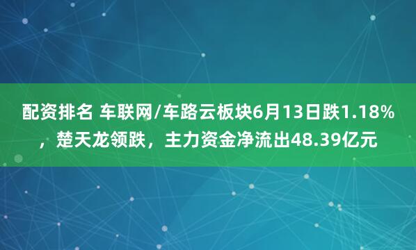配资排名 车联网/车路云板块6月13日跌1.18%，楚天龙领跌，主力资金净流出48.39亿元
