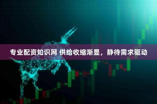 专业配资知识网 供给收缩渐显，静待需求驱动
