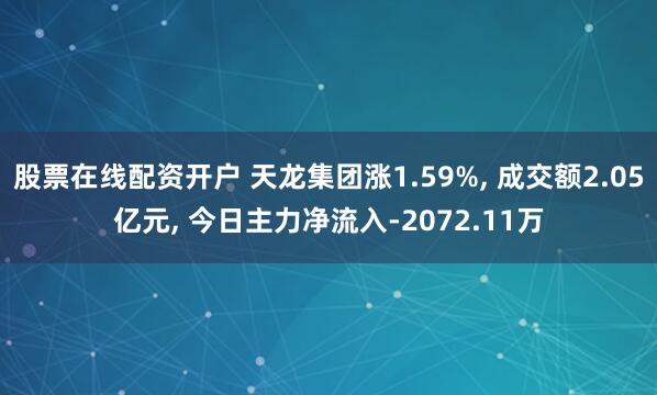 股票在线配资开户 天龙集团涨1.59%, 成交额2.05亿元, 今日主力净流入-2072.11万