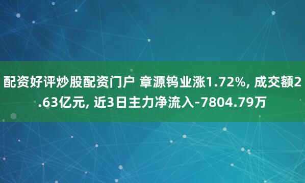 配资好评炒股配资门户 章源钨业涨1.72%, 成交额2.63亿元, 近3日主力净流入-7804.79万