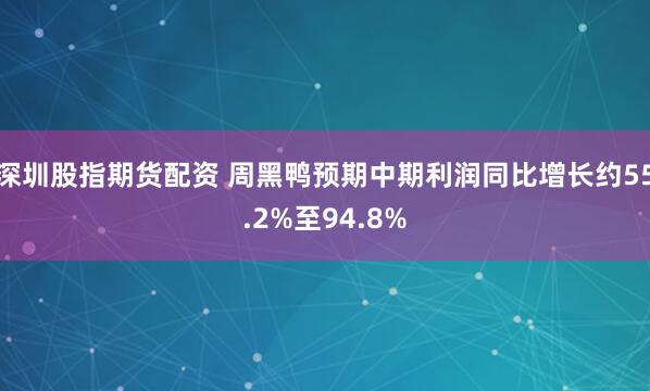 深圳股指期货配资 周黑鸭预期中期利润同比增长约55.2%至94.8%