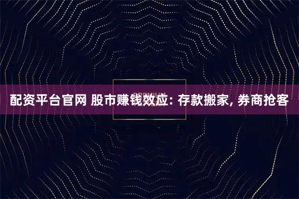 配资平台官网 股市赚钱效应: 存款搬家, 券商抢客